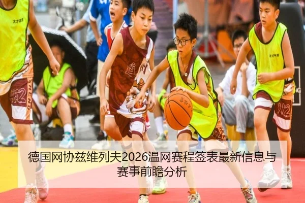 德国网协兹维列夫2026温网赛程签表最新信息与赛事前瞻分析