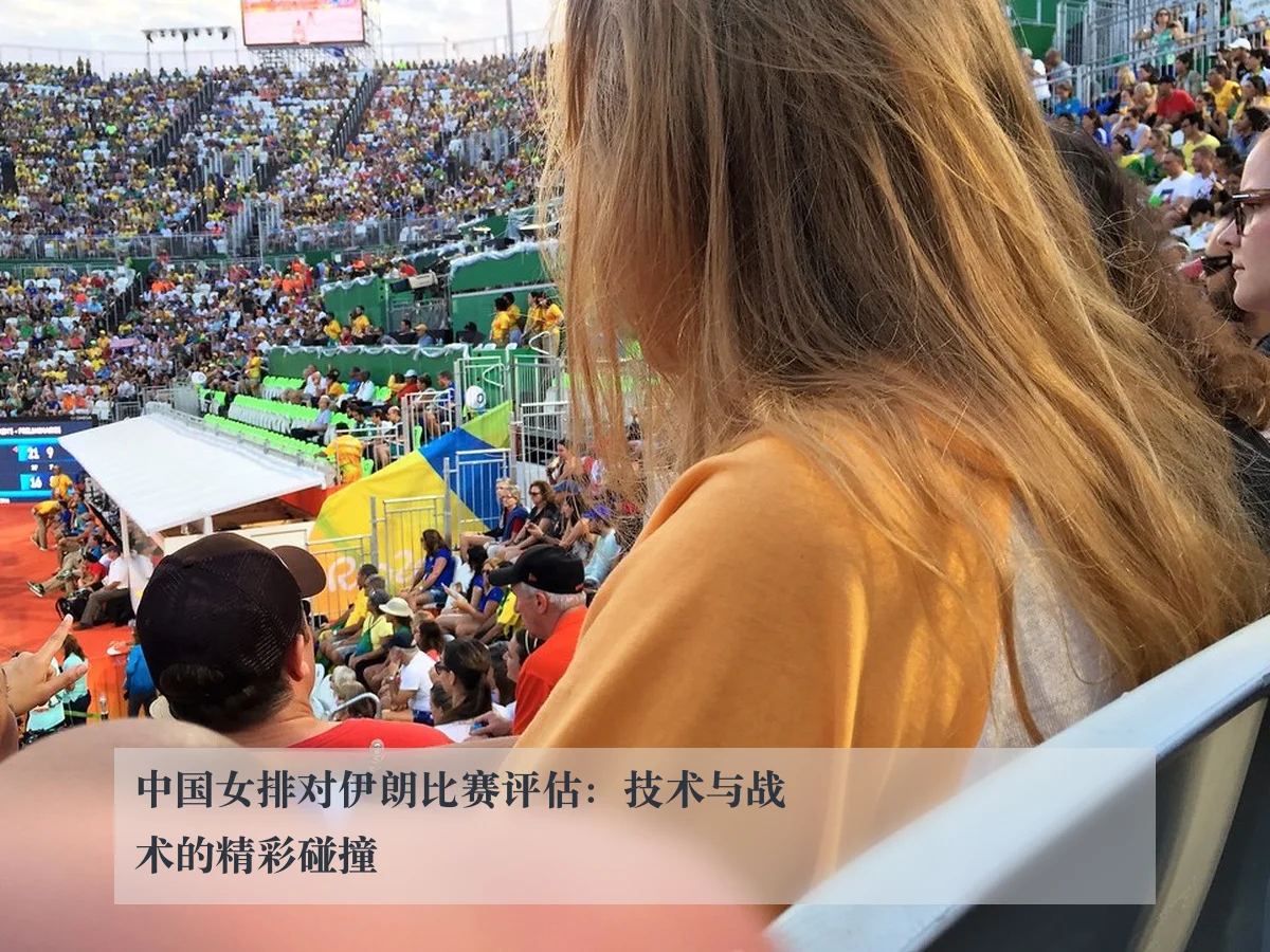 中国女排对伊朗比赛评估:技术与战术的精彩碰撞